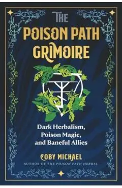 The Poison Path Grimoire: Dark Herbalism, Poison Magic, and Baneful Allies - Coby Michael