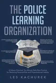 The Police Learning Organization: A Values-Oriented, Ten-Minute Daily Best Practice for Reducing Personal Risk and Organizational Liability, Paperback/Les Kachurek