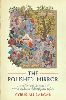The Polished Mirror: Storytelling and the Pursuit of Virtue in Islamic Philosophy and Sufism, Paperback/Cyrus Ali Zargar