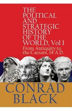 The Political and Strategic History of the World, Vol I: From Antiquity to the Caesars, 14 A.D. - Conrad Black
