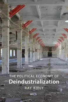 The Political Economy of Deindustrialization. Causes, Consequences, Implications, Hardback/***