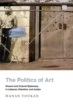 The Politics of Art: Dissent and Cultural Diplomacy in Lebanon, Palestine, and Jordan, Paperback/Hanan Toukan