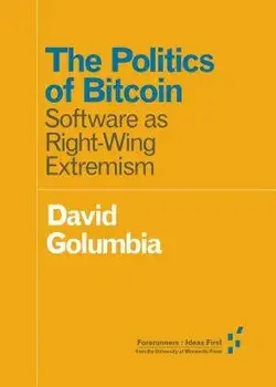The Politics of Bitcoin: Software as Right-Wing Extremism, Paperback/David Golumbia