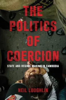 The Politics of Coercion. State and Regime Making in Cambodia, Paperback/Neil Loughlin