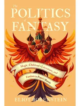 The Politics of Fantasy. Magic, Children's Literature, and Fandom in Putin's Russia, Hardback/Eliot Borenstein