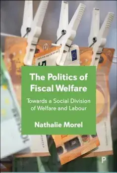 The Politics of Fiscal Welfare. Towards a Social Division of Welfare and Labour, Hardback/Nathalie (Sciences Po, France) Morel