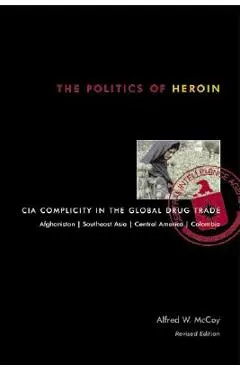 The Politics of Heroin: CIA Complicity in the Global Drug Trade - Alfred W. Mccoy