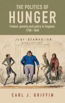The Politics of Hunger. Protest, Poverty and Policy in England, c. 1750-c. 1840, Paperback/Carl J. Griffin