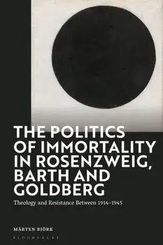 The Politics of Immortality in Rosenzweig, Barth and Goldberg. Theology and Resistance Between 1914-1945, Hardback/Marten Bjoerk
