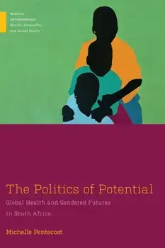 The Politics of Potential. Global Health and Gendered Futures in South Africa, Paperback/Michelle Pentecost