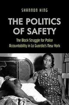 The Politics of Safety. The Black Struggle for Police Accountability in La Guardia's New York, Paperback/Shannon King