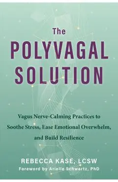 The Polyvagal Solution: Vagus Nerve-Calming Practices to Soothe Stress, Ease Emotional Overwhelm, and Build Resilience - Rebecca Kase