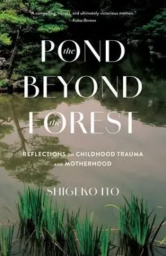 The Pond Beyond the Forest: Reflections on Childhood Trauma and Motherhood - Shigeko Ito