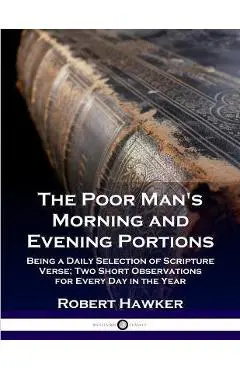 The Poor Man's Morning and Evening Portions: Being a Daily Selection of Scripture Verse; Two Short Observations for Every Day in the Year - Robert Hawker