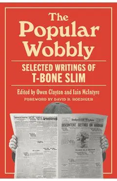 The Popular Wobbly: Selected Writings of T-Bone Slim - T-bone Slim