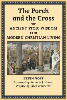 The Porch and the Cross: Ancient Stoic Wisdom for Modern Christian Living, Paperback/Kevin Vost PhD