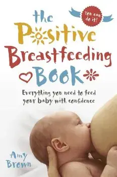 The Positive Breastfeeding Book: Everything You Need to Feed Your Baby with Confidence, Paperback/Amy Brown