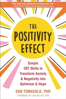 The Positivity Effect. Simple CBT Skills to Transform Anxiety and Negativity into Optimism and Hope, Paperback/Dan Tomasulo
