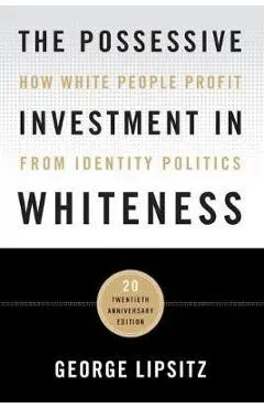 The Possessive Investment in Whiteness: How White People Profit from Identity Politics - George Lipsitz