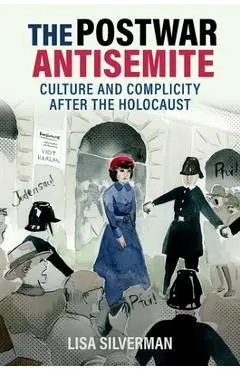 The Postwar Antisemite: Culture and Complicity After the Holocaust - Lisa Silverman