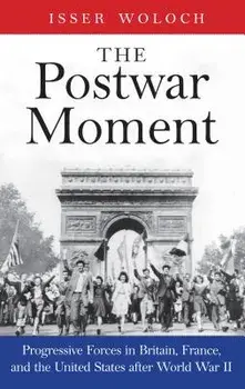 The Postwar Moment: Progressive Forces in Britain, France, and the United States After World War II, Hardcover/Isser Woloch