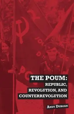 The POUM: Republic, Revolution and Counterrevolution - Andy Durgan