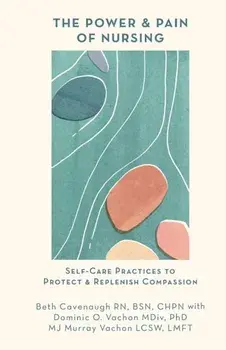 The Power and Pain of Nursing: Self-Care Practices to Protect and Replenish Compassion, Paperback/Beth Cavenaugh