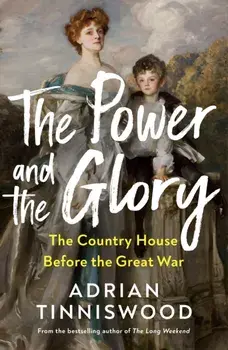 The Power and the Glory. The Country House Before the Great War, Hardback/Adrian Tinniswood