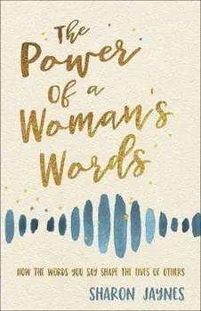 The Power of a Woman's Words: How the Words You Speak Shape the Lives of Others, Paperback/Sharon Jaynes