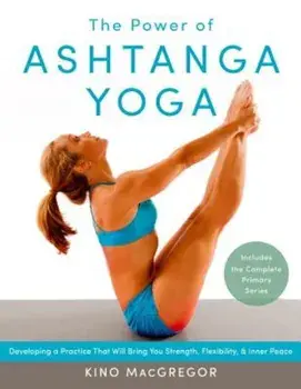 The Power of Ashtanga Yoga: Developing a Practice That Will Bring You Strength, Flexibility, and Inner Peace--Includes the Complete Primary Series, Paperback/Kino MacGregor