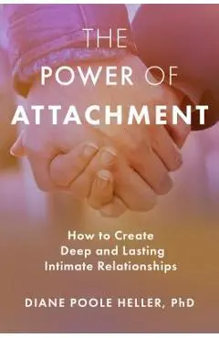 The Power of Attachment: How to Create Deep and Lasting Intimate Relationships - Diane Poole Heller