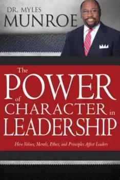 The Power of Character in Leadership: How Values, Morals, Ethics, and Principles Affect Leaders, Paperback/Myles Munroe