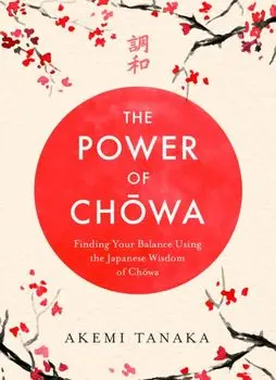 The Power of Chowa. Finding Your Balance Using the Japanese Wisdom of Chowa, Paperback/Akemi Tanaka