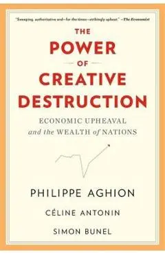 The Power of Creative Destruction: Economic Upheaval and the Wealth of Nations - Philippe Aghion