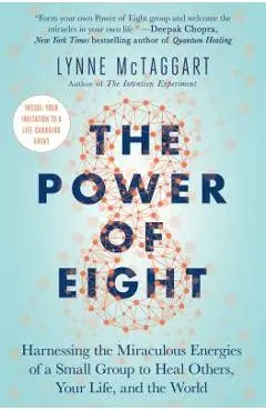 The Power of Eight: Harnessing the Miraculous Energies of a Small Group to Heal Others, Your Life, and the World - Lynne Mctaggart