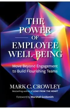 The Power of Employee Well-Being: Move Beyond Engagement to Build Flourishing Teams - Mark C. Crowley