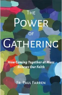The Power of Gathering: How Coming Together at Mass Renews Our Faith - Paul Farren