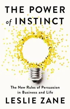 The Power of Instinct. The New Rules of Persuasion in Business and Life, Hardback/Leslie Zane