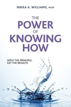 The Power of Knowing How: Apply the Principle, Get the Results!, Paperback/Nikka a. Williams