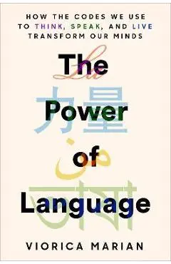The Power of Language: How the Codes We Use to Think, Speak, and Live Transform Our Minds - Viorica Marian
