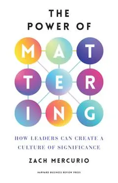 The Power of Mattering: How Leaders Can Create a Culture of Significance - Zach Mercurio