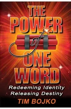 The Power of One Word: Redeeming Identity, Releasing Destiny - Tim Bojko