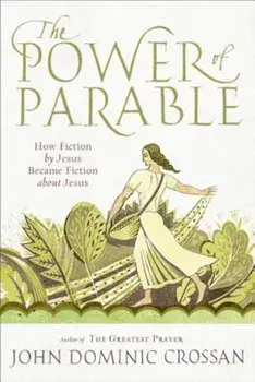 The Power of Parable: How Fiction by Jesus Became Fiction about Jesus, Paperback/John Dominic Crossan