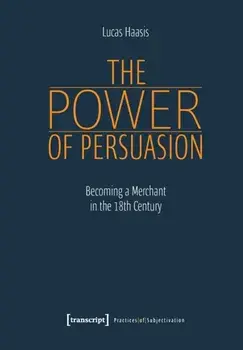 The Power of Persuasion - Becoming a Merchant in the Eighteenth Century, Paperback/Lucas Haasis
