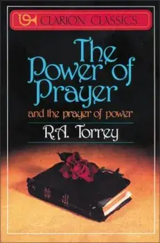 The Power of Prayer: And the Prayer of Power, Paperback/R. a. Torrey