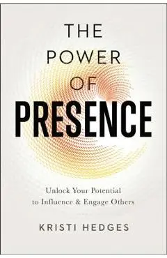 The Power of Presence: Unlock Your Potential to Influence and Engage Others - Kristi Hedges