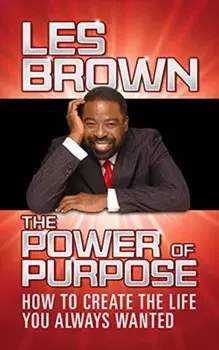 The Power of Purpose: How to Create the Life You Always Wanted, Hardcover/Les Brown