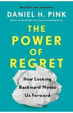 The Power of Regret: How Looking Backward Moves Us Forward - Daniel H. Pink