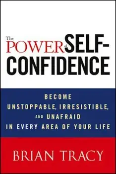 The Power of Self-Confidence: Become Unstoppable, Irresistible, and Unafraid in Every Area of Your Life, Hardcover/Brian Tracy