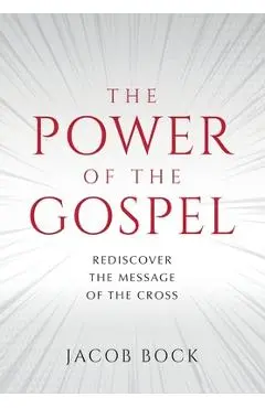 The Power of the Gospel: Rediscover the message of the cross - Jacob F. Bock